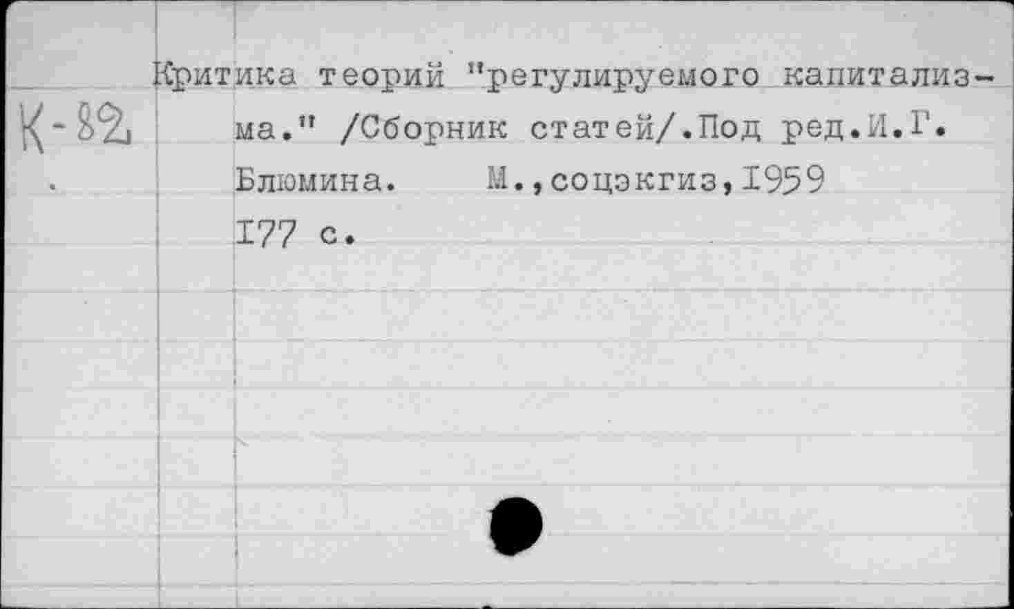 ﻿Критика теорий “регулируемого капитализма.” /Сборник статей/.Под ред.И.Г. Блюмина. М.,соцэкгиз,1959 177 с.